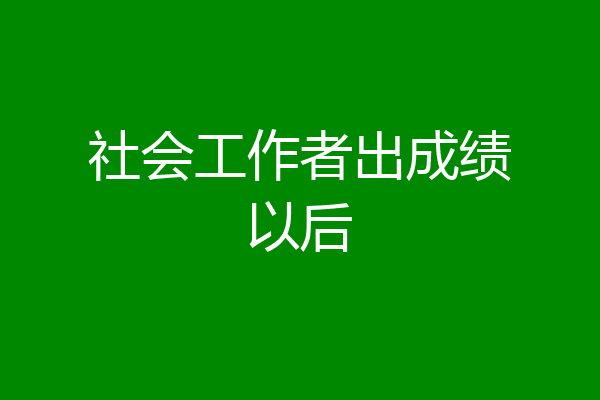 社会工作者出成绩以后