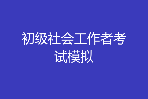 初级社会工作者考试模拟