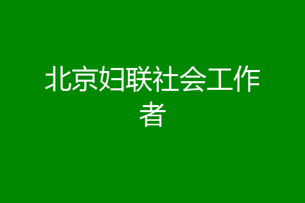北京妇联社会工作者