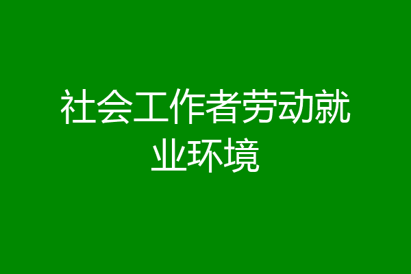 社会工作者劳动就业环境