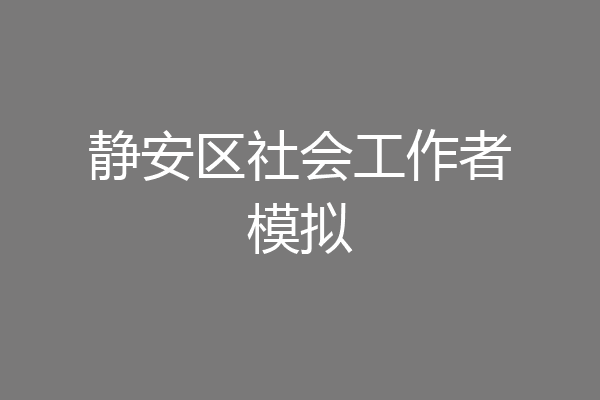 静安区社会工作者模拟