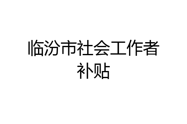 临汾市社会工作者补贴