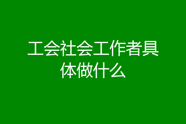 工会社会工作者具体做什么