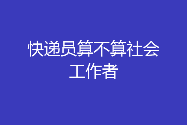 快递员算不算社会工作者