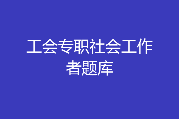 工会专职社会工作者题库