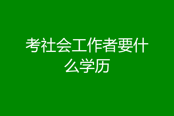 考社会工作者要什么学历