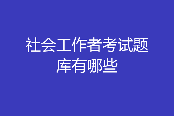 社会工作者考试题库有哪些