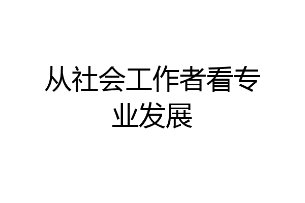 从社会工作者看专业发展