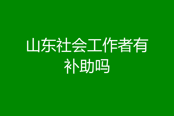 山东社会工作者有补助吗