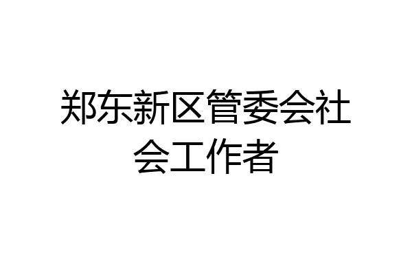 郑东新区管委会社会工作者