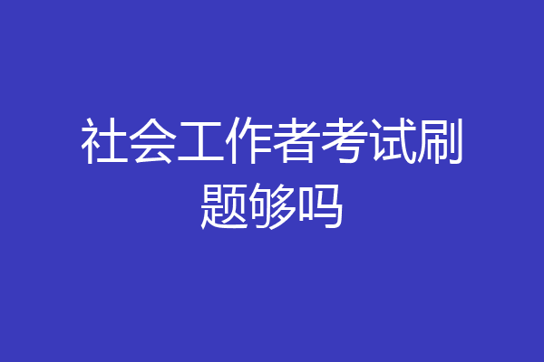 社会工作者考试刷题够吗