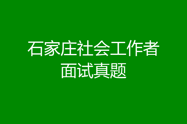 石家庄社会工作者面试真题