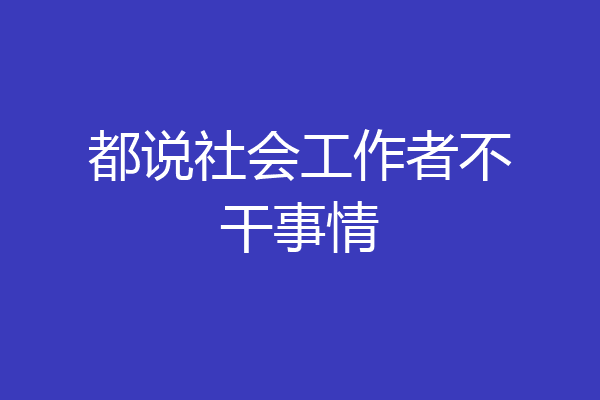 都说社会工作者不干事情