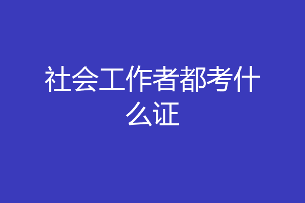 社会工作者都考什么证