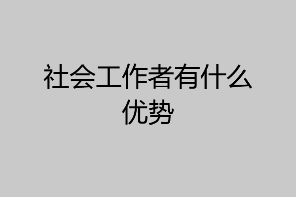 社会工作者有什么优势