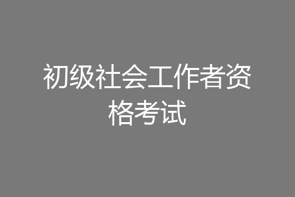 初级社会工作者资格考试