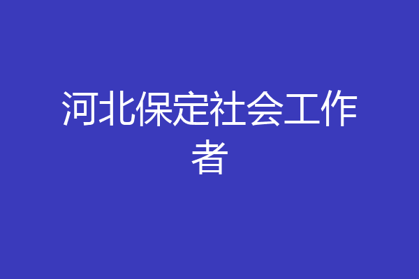 河北保定社会工作者