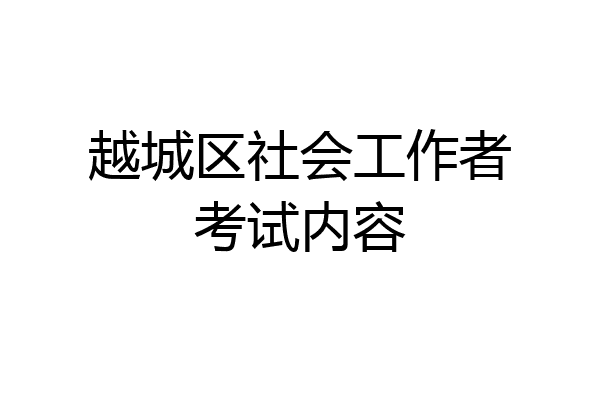 越城区社会工作者考试内容