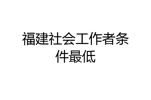 福建社会工作者条件最低