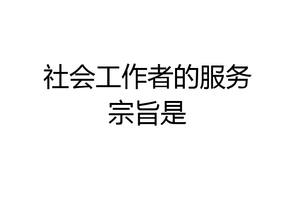 社会工作者的服务宗旨是