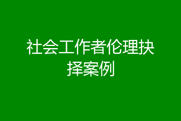 社会工作者伦理抉择案例