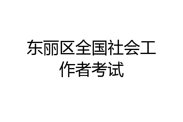 东丽区全国社会工作者考试