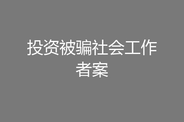 投资被骗社会工作者案