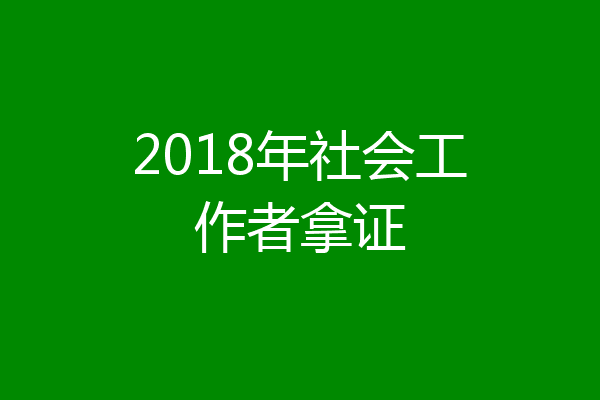 2018年社会工作者拿证