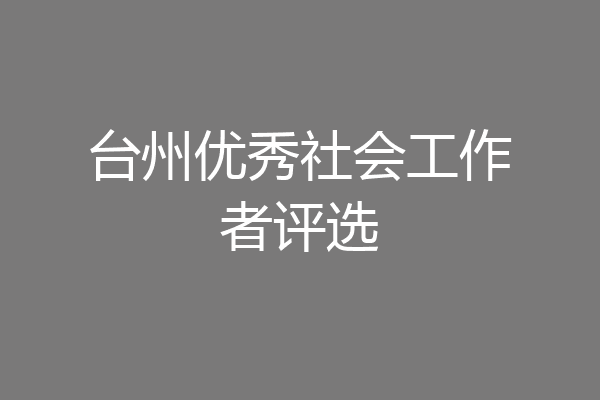 台州优秀社会工作者评选