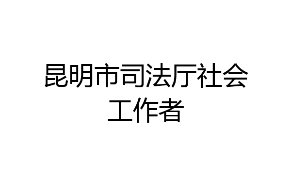 昆明市司法厅社会工作者