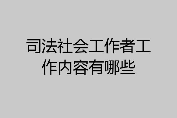 司法社会工作者工作内容有哪些