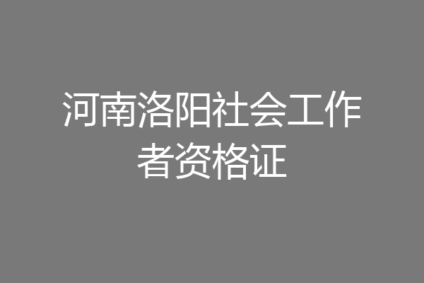 河南洛阳社会工作者资格证