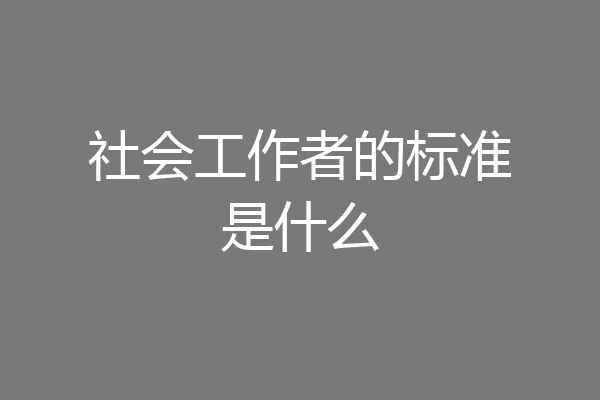 社会工作者的标准是什么