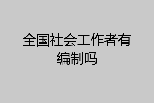 全国社会工作者有编制吗