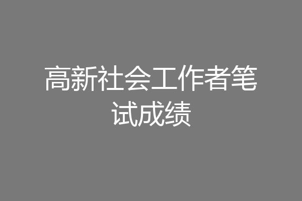 高新社会工作者笔试成绩