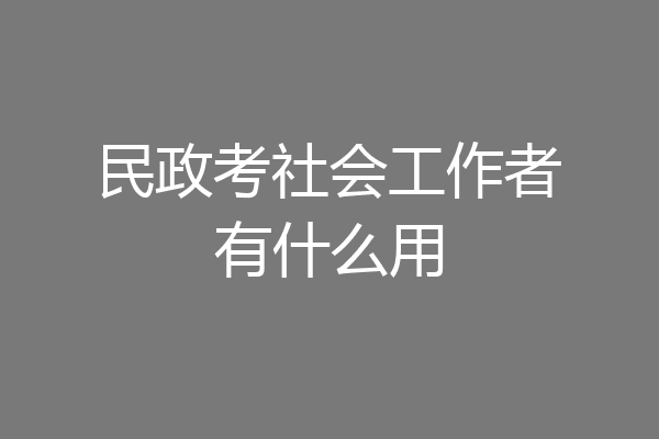 民政考社会工作者有什么用