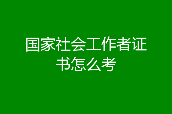 国家社会工作者证书怎么考