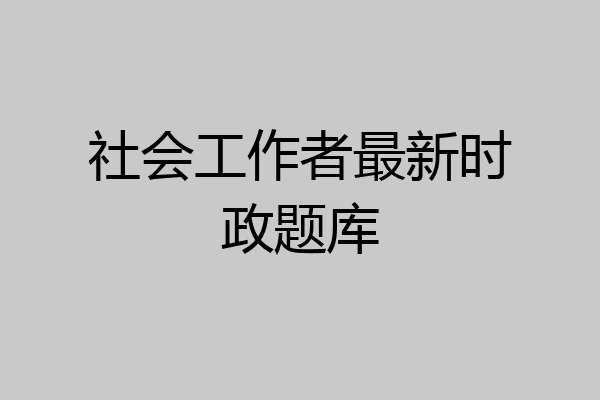 社会工作者最新时政题库