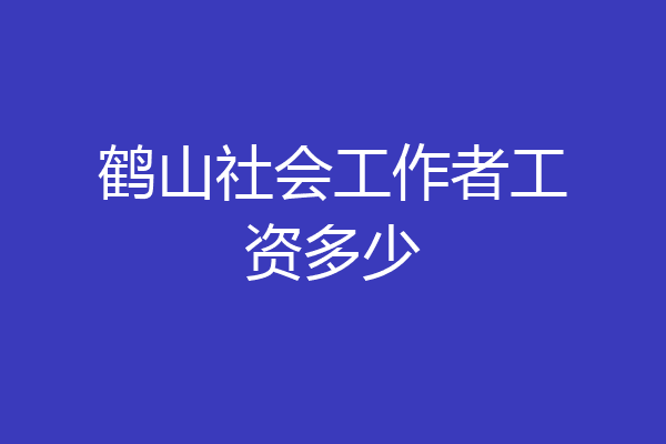 鹤山社会工作者工资多少