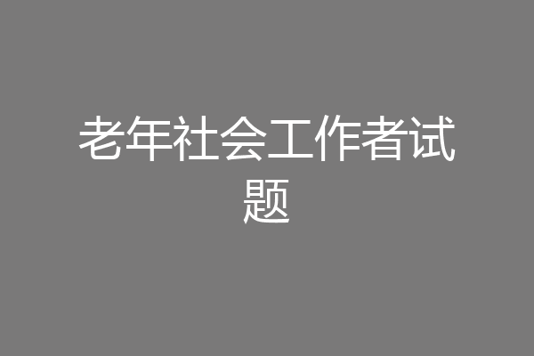 老年社会工作者试题