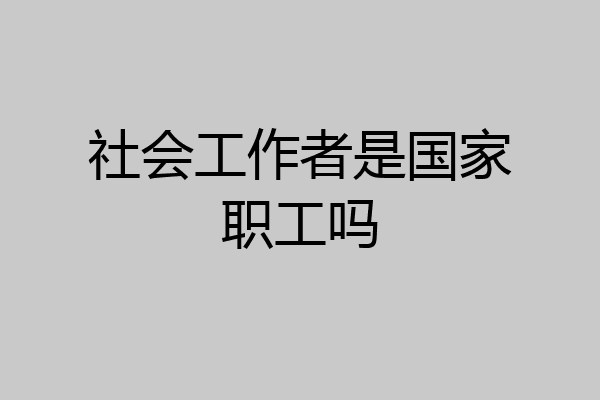 社会工作者是国家职工吗