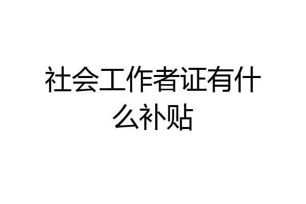 社会工作者证有什么补贴