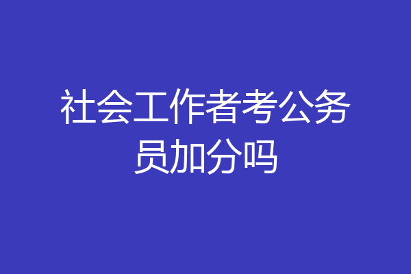 社会工作者考公务员加分吗