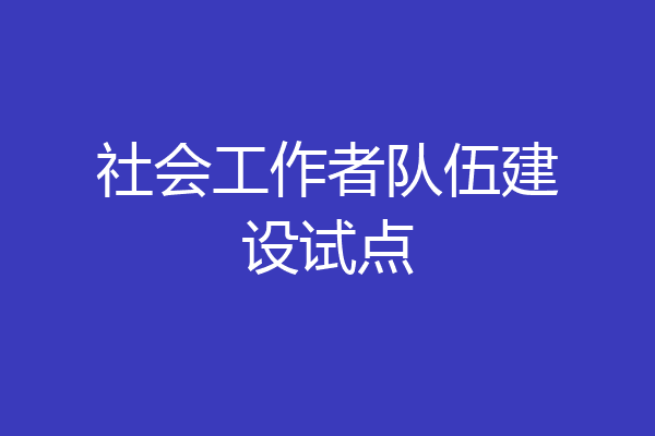 社会工作者队伍建设试点