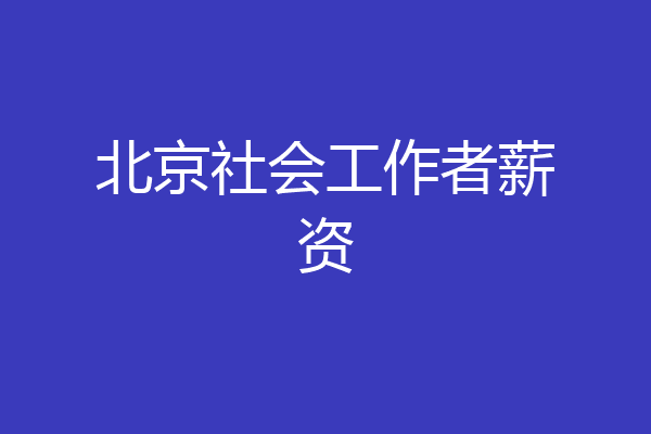 北京社会工作者薪资