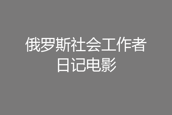 俄罗斯社会工作者日记电影