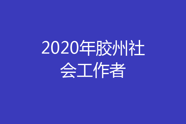 2020年胶州社会工作者