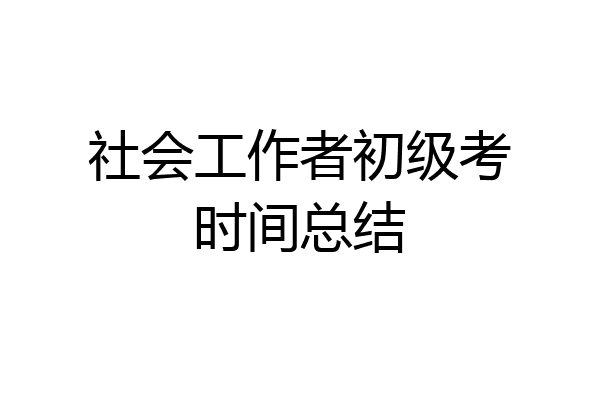 社会工作者初级考时间总结