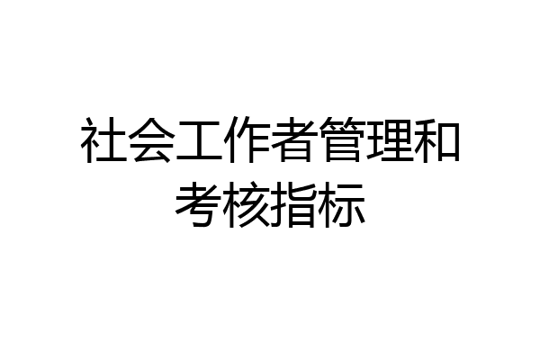 社会工作者管理和考核指标