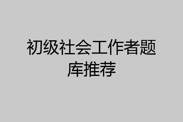 初级社会工作者题库推荐